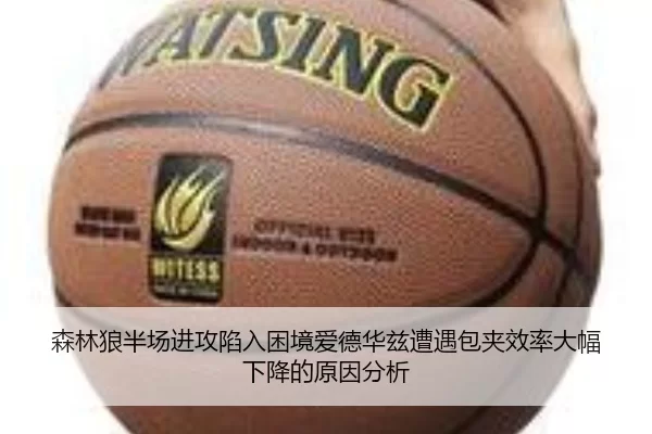 森林狼半场进攻陷入困境爱德华兹遭遇包夹效率大幅下降的原因分析