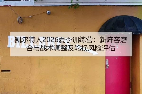 凯尔特人2026夏季训练营：新阵容磨合与战术调整及轮换风险评估