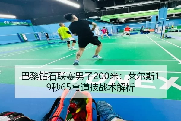 巴黎钻石联赛男子200米：莱尔斯19秒65弯道技战术解析